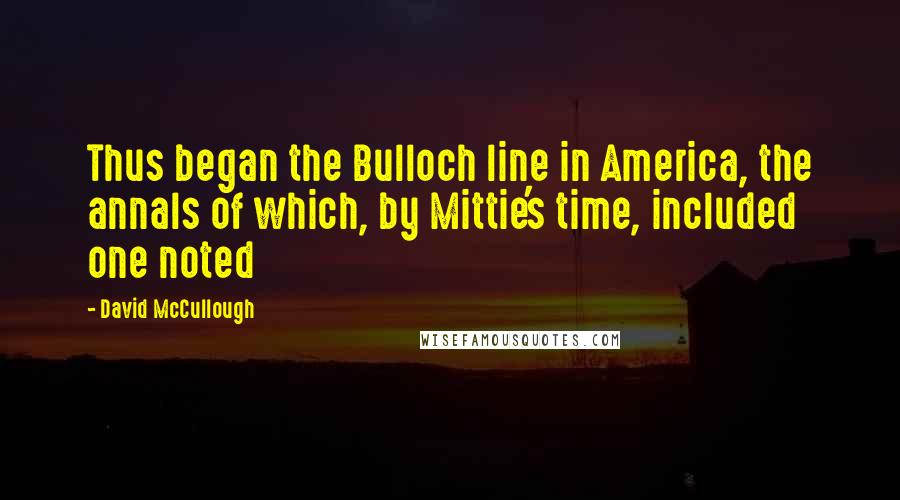 David McCullough Quotes: Thus began the Bulloch line in America, the annals of which, by Mittie's time, included one noted