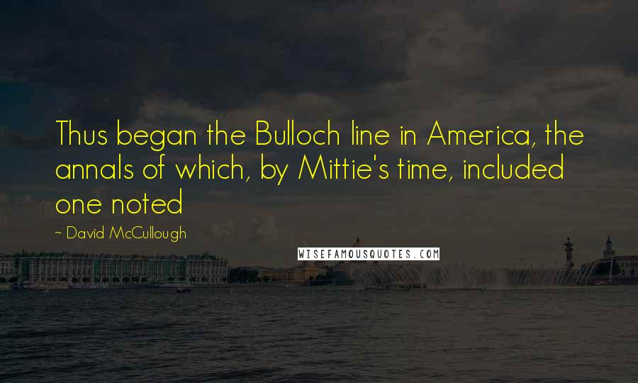 David McCullough Quotes: Thus began the Bulloch line in America, the annals of which, by Mittie's time, included one noted