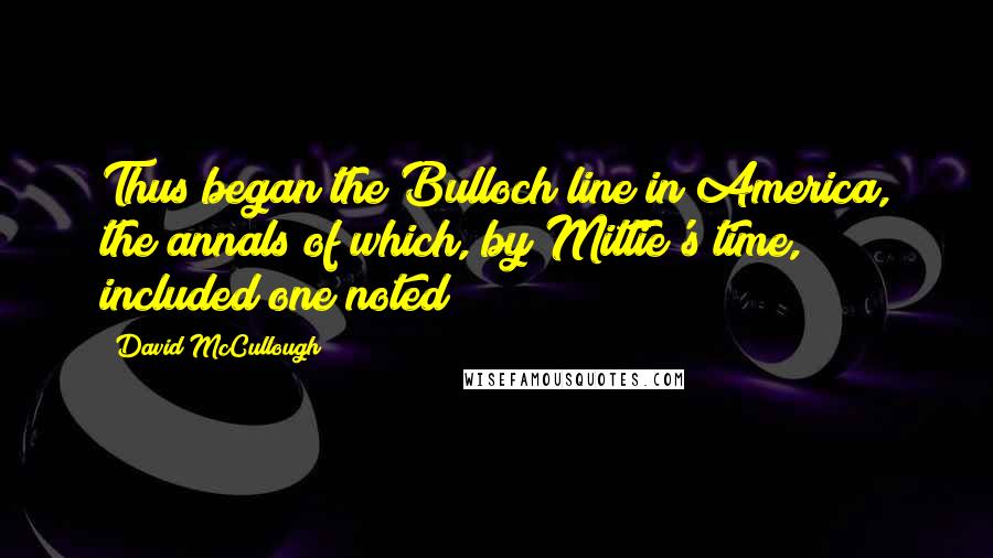 David McCullough Quotes: Thus began the Bulloch line in America, the annals of which, by Mittie's time, included one noted