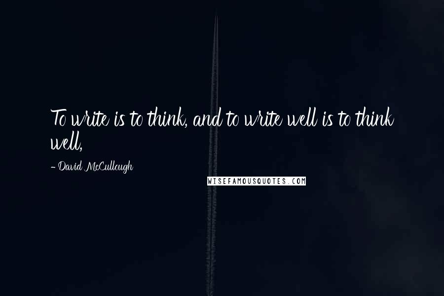 David McCullough Quotes: To write is to think, and to write well is to think well,
