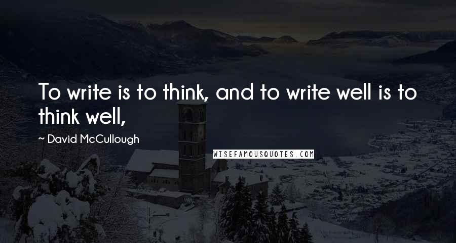 David McCullough Quotes: To write is to think, and to write well is to think well,