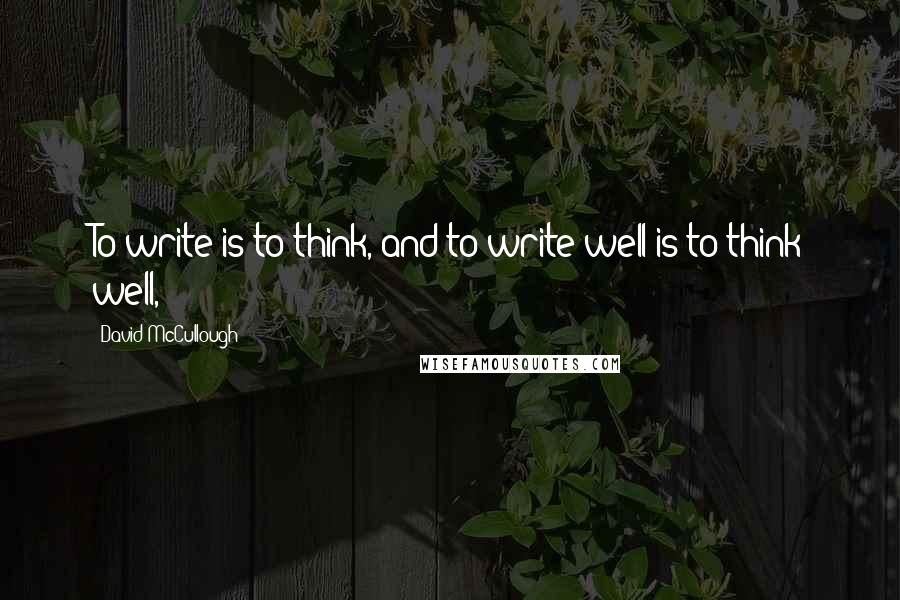 David McCullough Quotes: To write is to think, and to write well is to think well,