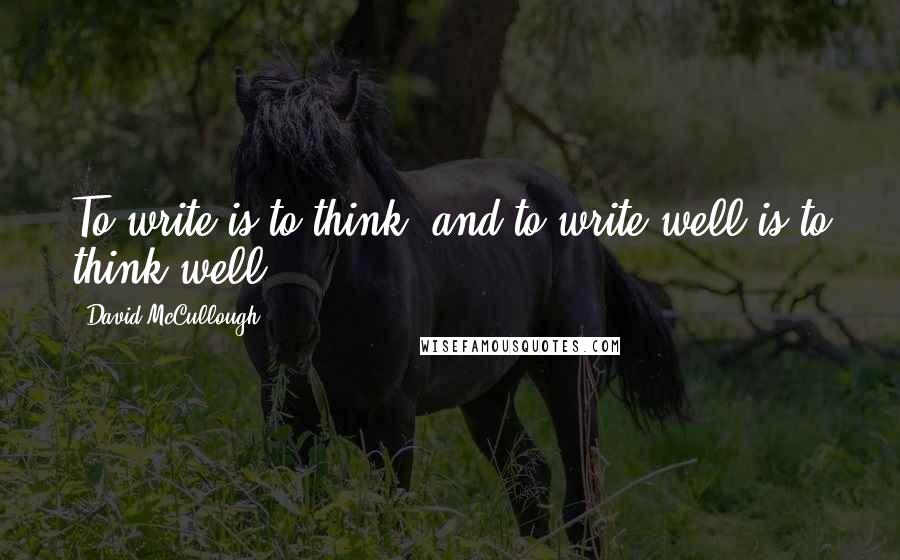 David McCullough Quotes: To write is to think, and to write well is to think well,