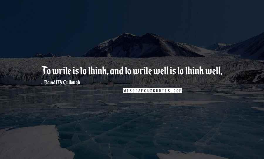 David McCullough Quotes: To write is to think, and to write well is to think well,