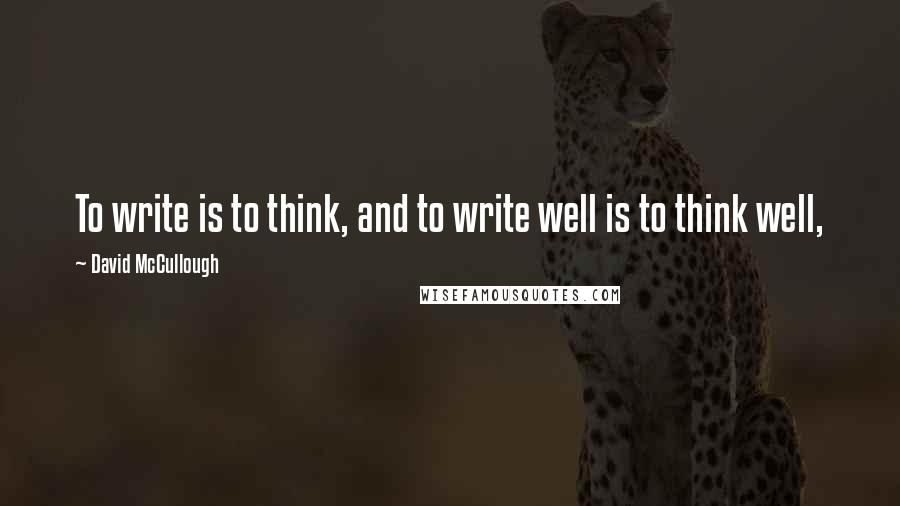 David McCullough Quotes: To write is to think, and to write well is to think well,