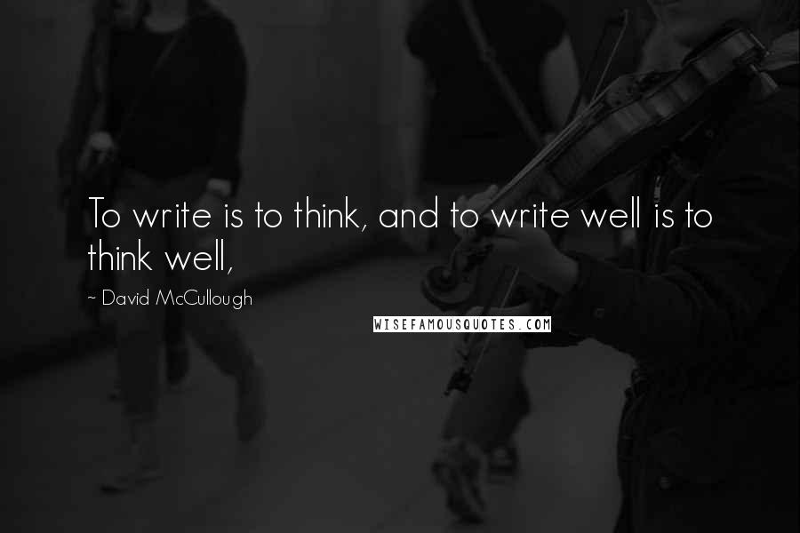 David McCullough Quotes: To write is to think, and to write well is to think well,