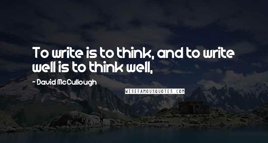 David McCullough Quotes: To write is to think, and to write well is to think well,