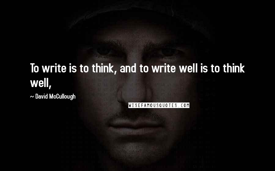 David McCullough Quotes: To write is to think, and to write well is to think well,