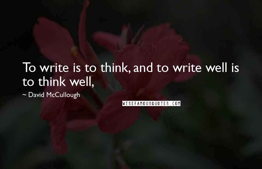 David McCullough Quotes: To write is to think, and to write well is to think well,