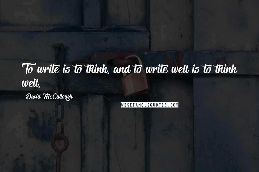 David McCullough Quotes: To write is to think, and to write well is to think well,
