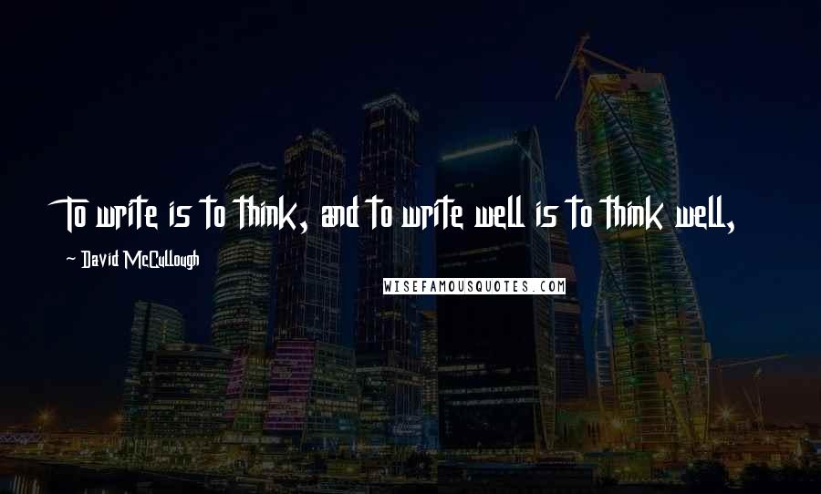 David McCullough Quotes: To write is to think, and to write well is to think well,