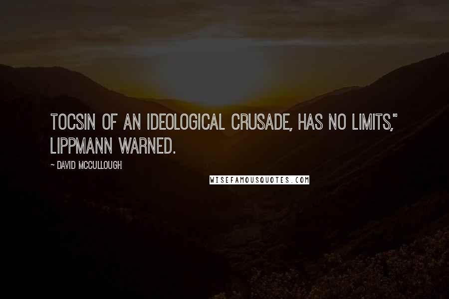 David McCullough Quotes: tocsin of an ideological crusade, has no limits," Lippmann warned.