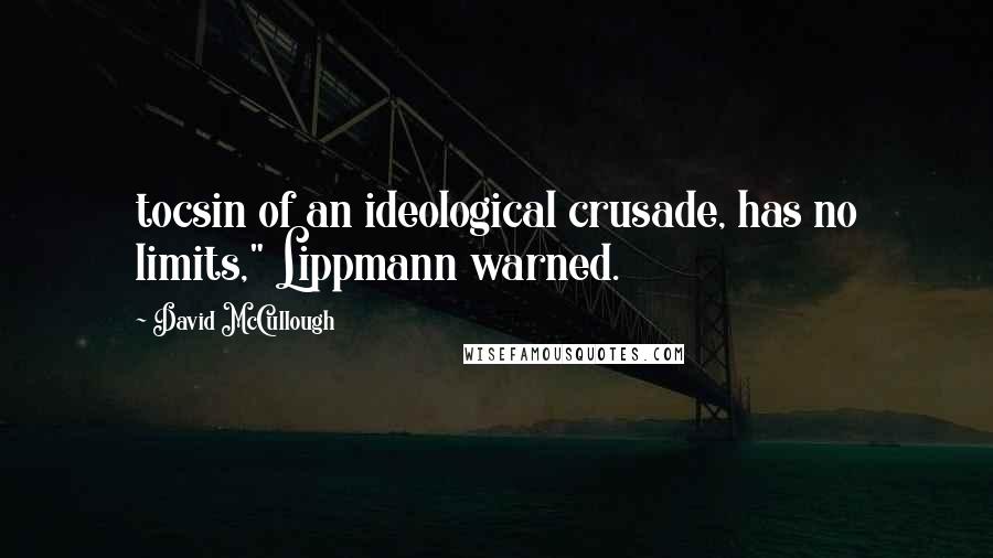 David McCullough Quotes: tocsin of an ideological crusade, has no limits," Lippmann warned.