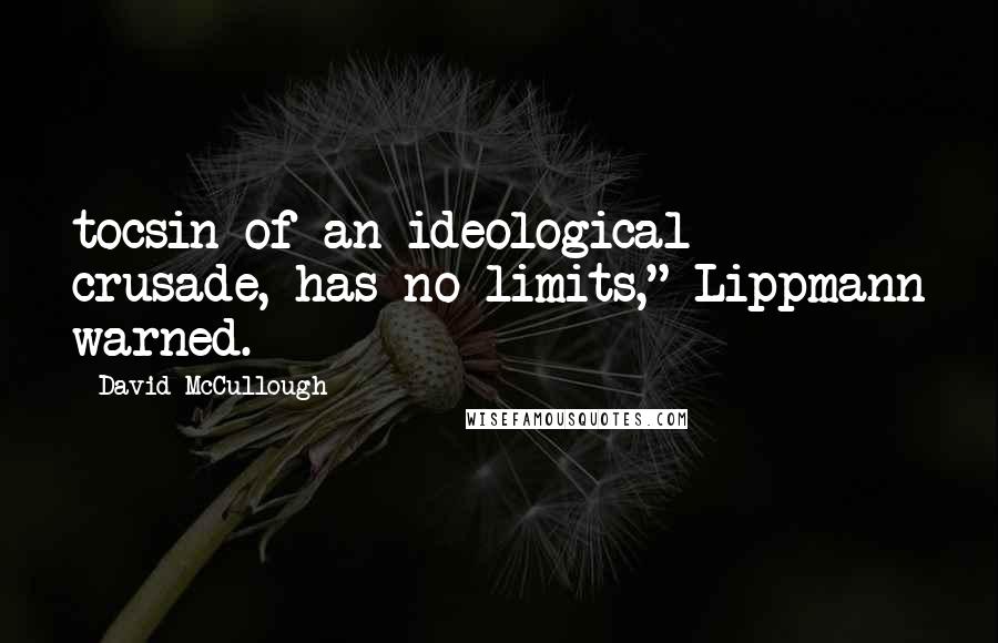 David McCullough Quotes: tocsin of an ideological crusade, has no limits," Lippmann warned.