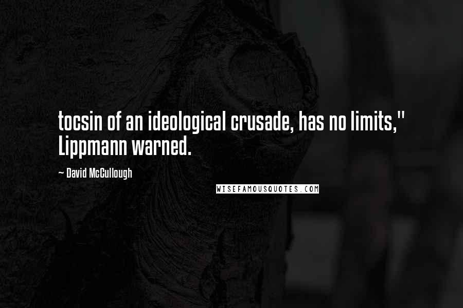 David McCullough Quotes: tocsin of an ideological crusade, has no limits," Lippmann warned.