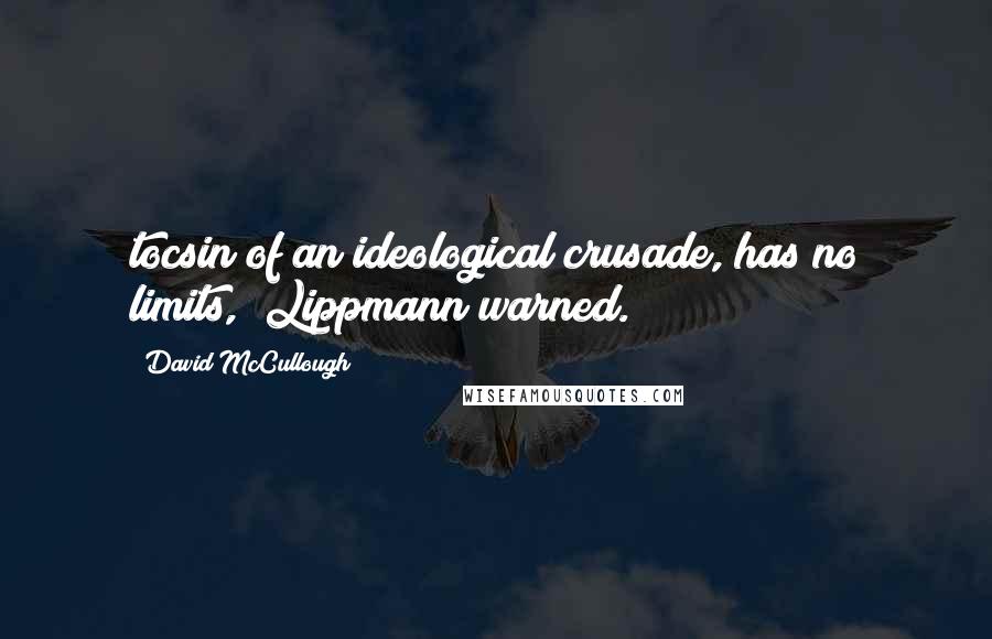 David McCullough Quotes: tocsin of an ideological crusade, has no limits," Lippmann warned.