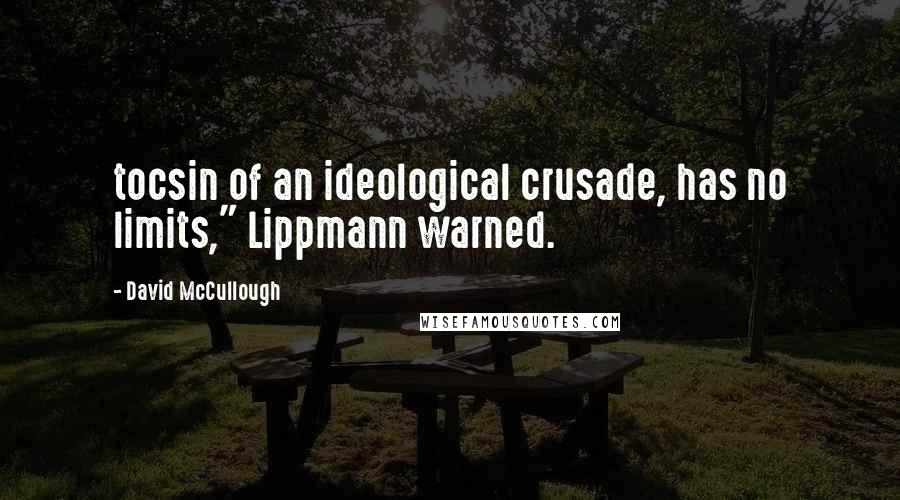 David McCullough Quotes: tocsin of an ideological crusade, has no limits," Lippmann warned.