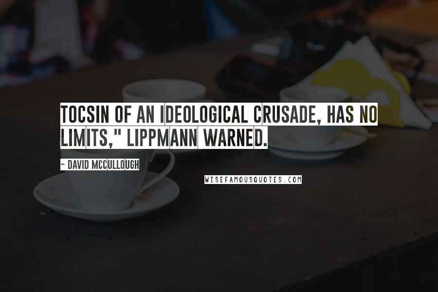 David McCullough Quotes: tocsin of an ideological crusade, has no limits," Lippmann warned.