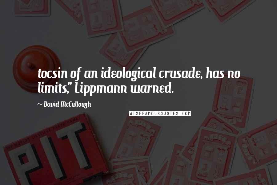 David McCullough Quotes: tocsin of an ideological crusade, has no limits," Lippmann warned.