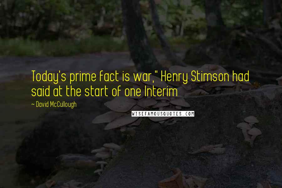 David McCullough Quotes: Today's prime fact is war," Henry Stimson had said at the start of one Interim
