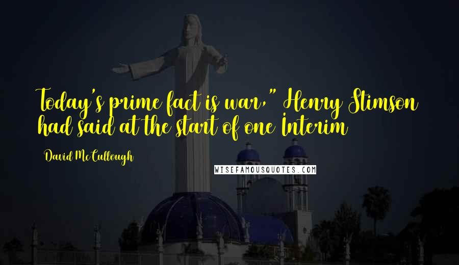 David McCullough Quotes: Today's prime fact is war," Henry Stimson had said at the start of one Interim