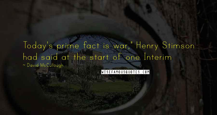 David McCullough Quotes: Today's prime fact is war," Henry Stimson had said at the start of one Interim