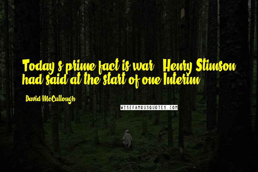 David McCullough Quotes: Today's prime fact is war," Henry Stimson had said at the start of one Interim