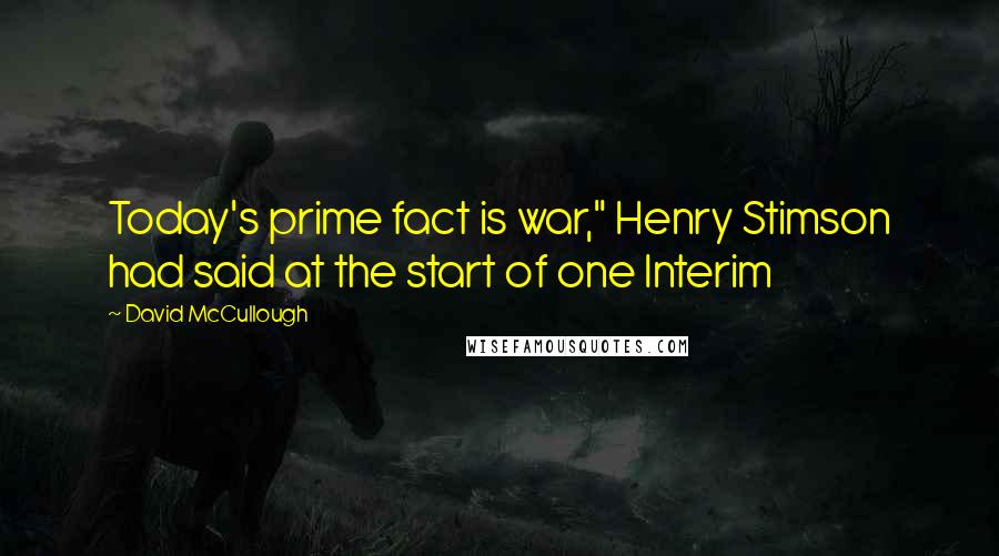 David McCullough Quotes: Today's prime fact is war," Henry Stimson had said at the start of one Interim