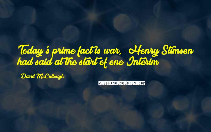 David McCullough Quotes: Today's prime fact is war," Henry Stimson had said at the start of one Interim