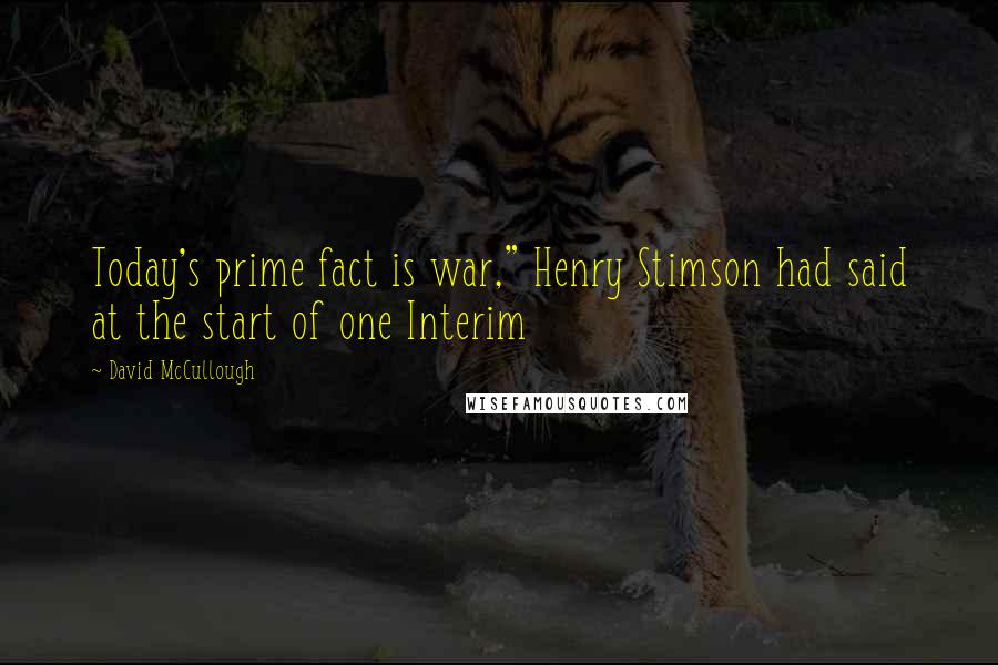 David McCullough Quotes: Today's prime fact is war," Henry Stimson had said at the start of one Interim
