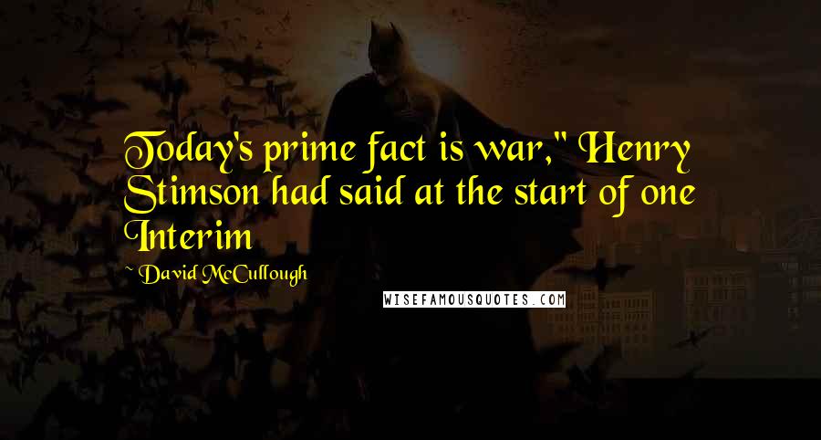 David McCullough Quotes: Today's prime fact is war," Henry Stimson had said at the start of one Interim