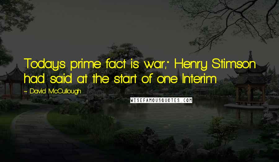 David McCullough Quotes: Today's prime fact is war," Henry Stimson had said at the start of one Interim