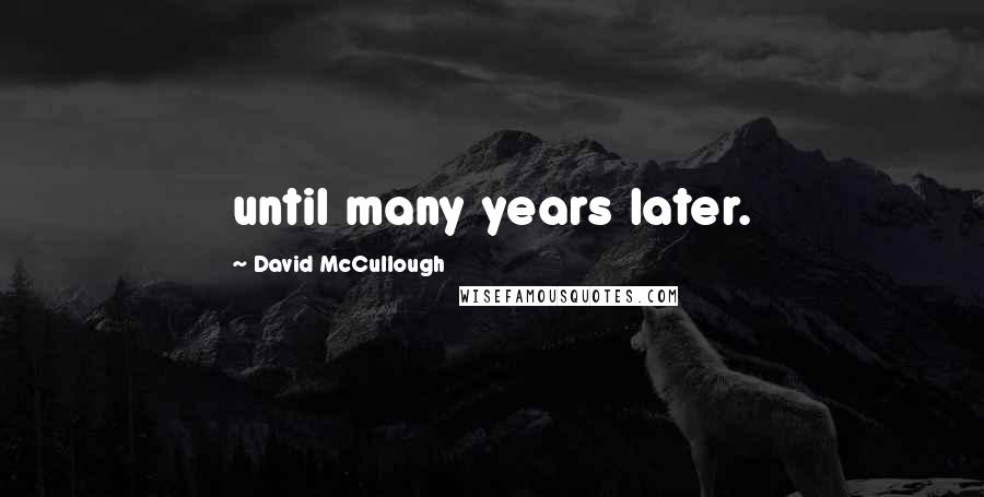 David McCullough Quotes: until many years later.