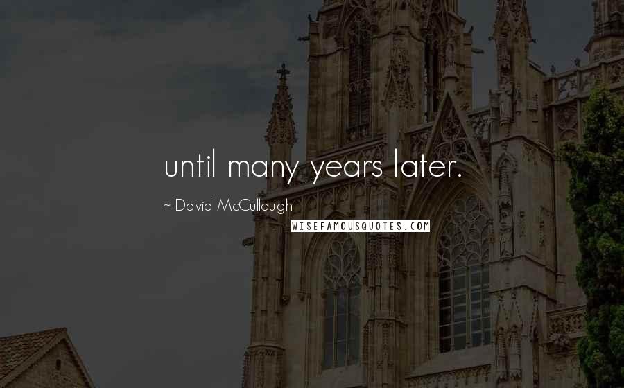 David McCullough Quotes: until many years later.