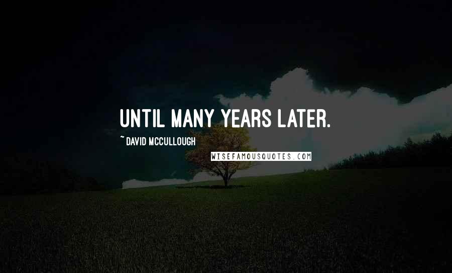 David McCullough Quotes: until many years later.