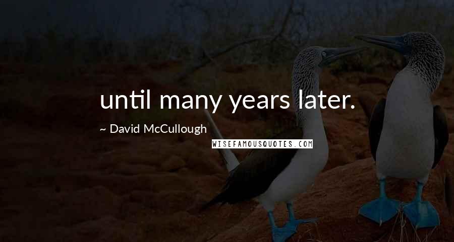 David McCullough Quotes: until many years later.
