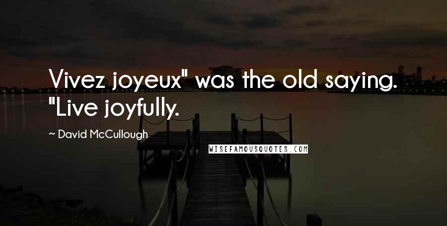 David McCullough Quotes: Vivez joyeux" was the old saying. "Live joyfully.