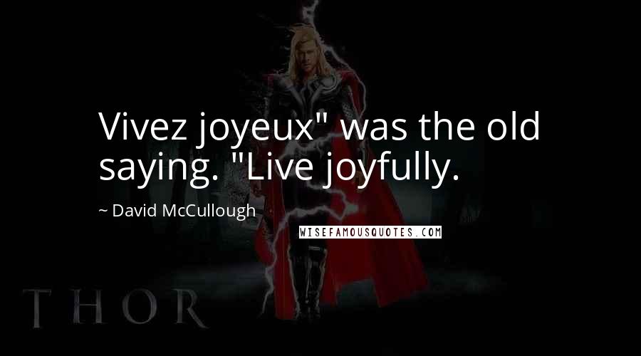 David McCullough Quotes: Vivez joyeux" was the old saying. "Live joyfully.