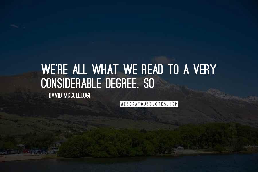 David McCullough Quotes: We're all what we read to a very considerable degree. So