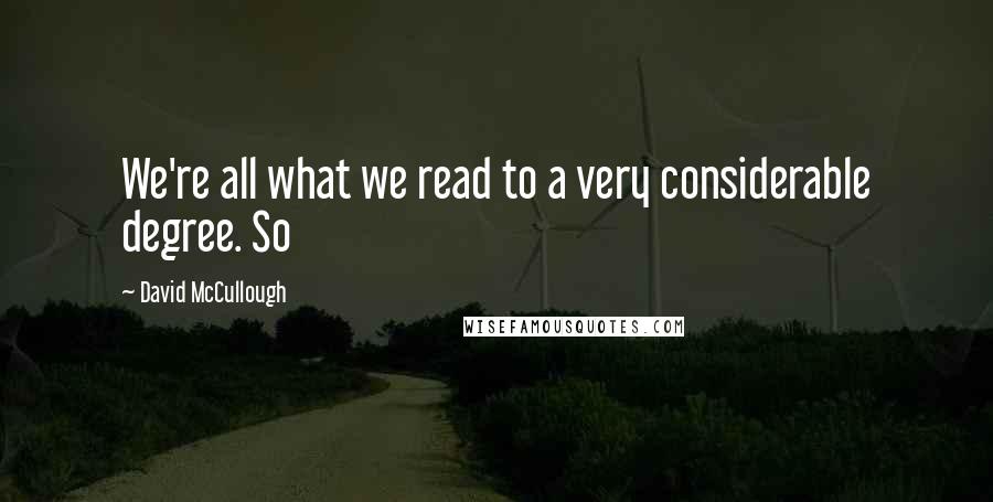 David McCullough Quotes: We're all what we read to a very considerable degree. So