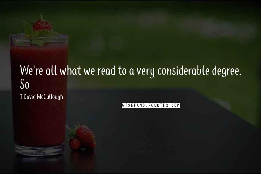 David McCullough Quotes: We're all what we read to a very considerable degree. So