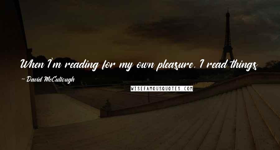 David McCullough Quotes: When I'm reading for my own pleasure, I read things other than history or archival material. I read a lot of fiction. I'm very fond of mysteries.