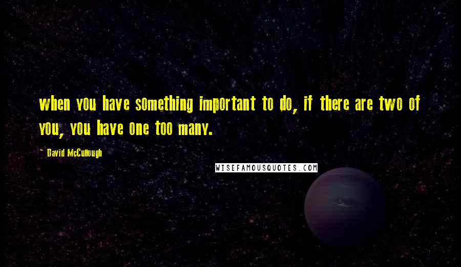 David McCullough Quotes: when you have something important to do, if there are two of you, you have one too many.