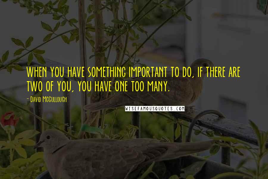 David McCullough Quotes: when you have something important to do, if there are two of you, you have one too many.