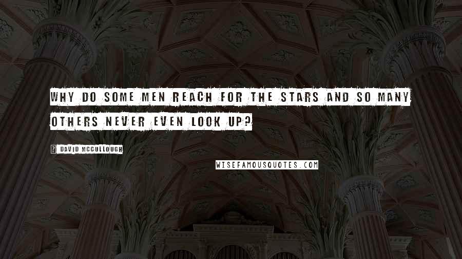 David McCullough Quotes: Why do some men reach for the stars and so many others never even look up?