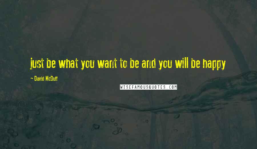 David McDuff Quotes: just be what you want to be and you will be happy