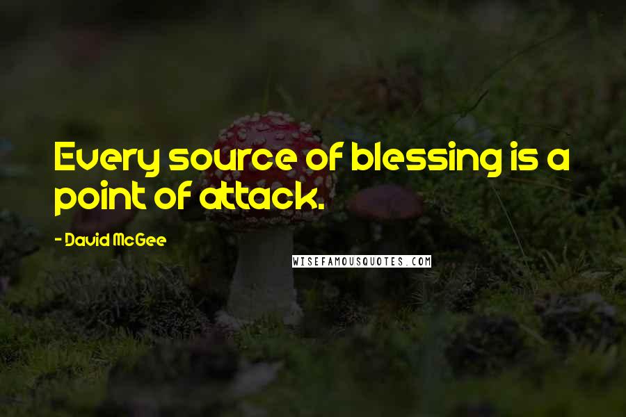 David McGee Quotes: Every source of blessing is a point of attack.