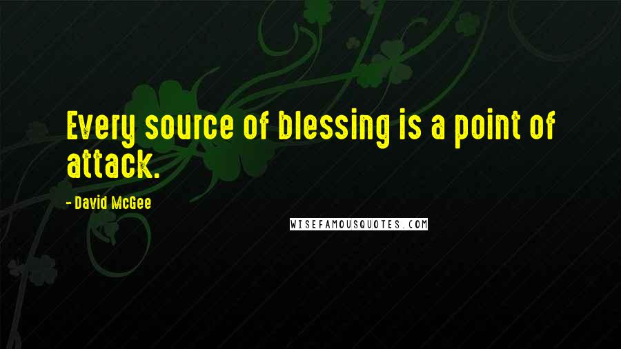 David McGee Quotes: Every source of blessing is a point of attack.