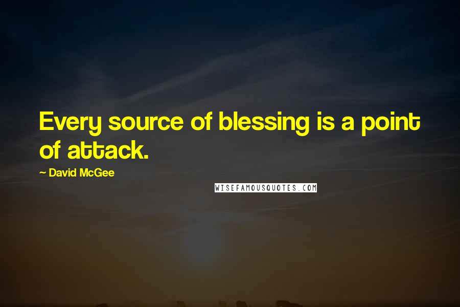 David McGee Quotes: Every source of blessing is a point of attack.