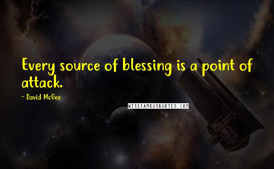 David McGee Quotes: Every source of blessing is a point of attack.